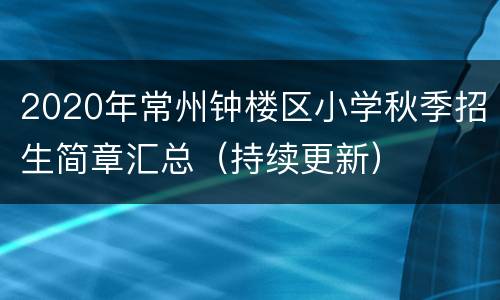 2020年常州钟楼区小学秋季招生简章汇总（持续更新）