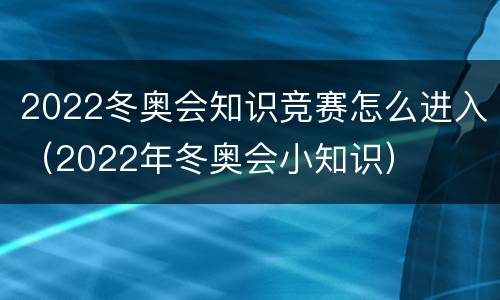 2022冬奥会知识竞赛怎么进入（2022年冬奥会小知识）