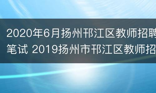 2020年6月扬州邗江区教师招聘笔试 2019扬州市邗江区教师招聘