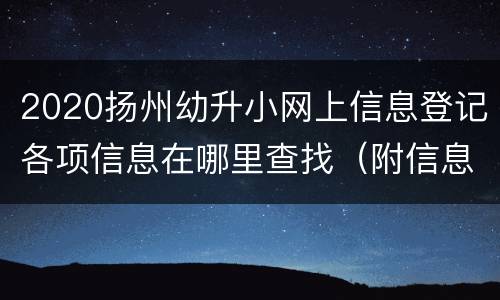 2020扬州幼升小网上信息登记各项信息在哪里查找（附信息填写说明）