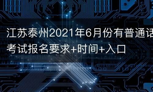 江苏泰州2021年6月份有普通话考试报名要求+时间+入口