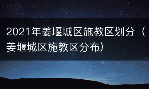 2021年姜堰城区施教区划分（姜堰城区施教区分布）