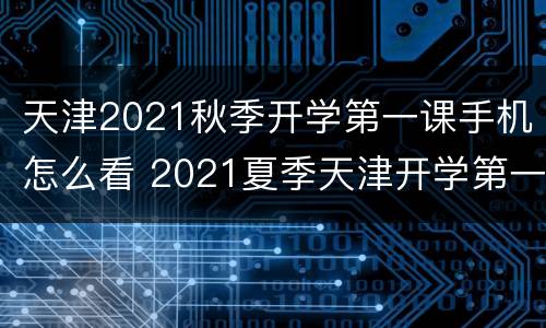 天津2021秋季开学第一课手机怎么看 2021夏季天津开学第一课