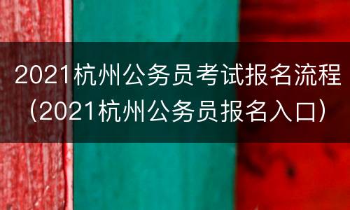 2021杭州公务员考试报名流程（2021杭州公务员报名入口）