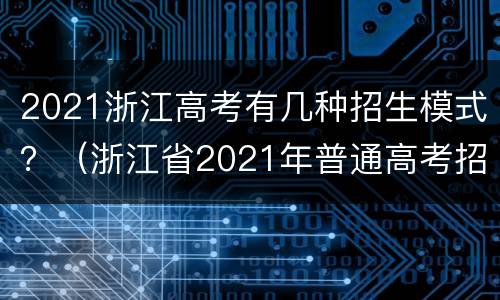 2021浙江高考有几种招生模式？（浙江省2021年普通高考招生计划）