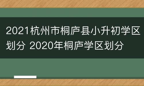 2021杭州市桐庐县小升初学区划分 2020年桐庐学区划分