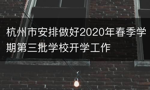 杭州市安排做好2020年春季学期第三批学校开学工作