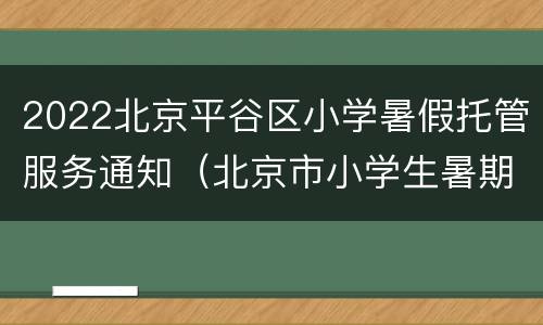 2022北京平谷区小学暑假托管服务通知（北京市小学生暑期托管班即将发布）