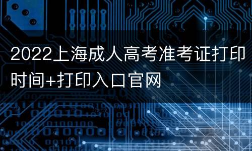 2022上海成人高考准考证打印时间+打印入口官网