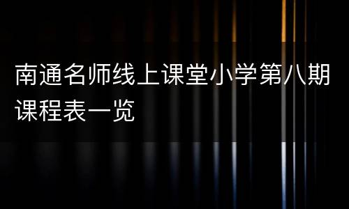 南通名师线上课堂小学第八期课程表一览