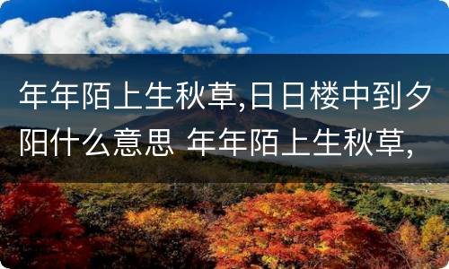 年年陌上生秋草,日日楼中到夕阳什么意思 年年陌上生秋草,日日楼中到夕阳是什么意思