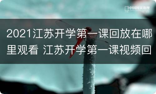 2021江苏开学第一课回放在哪里观看 江苏开学第一课视频回放2021