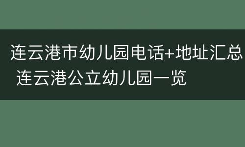 连云港市幼儿园电话+地址汇总 连云港公立幼儿园一览