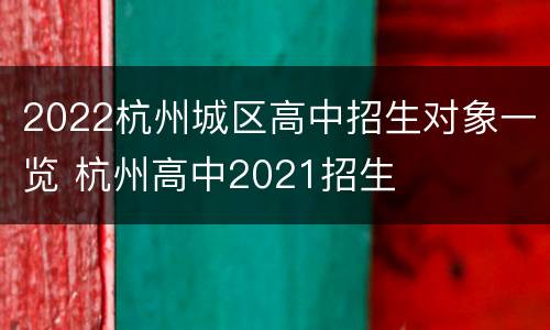 2022杭州城区高中招生对象一览 杭州高中2021招生