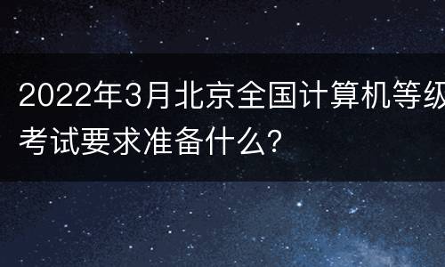 2022年3月北京全国计算机等级考试要求准备什么？