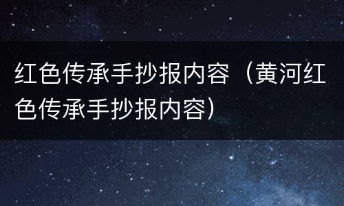 红色传承手抄报内容（黄河红色传承手抄报内容）