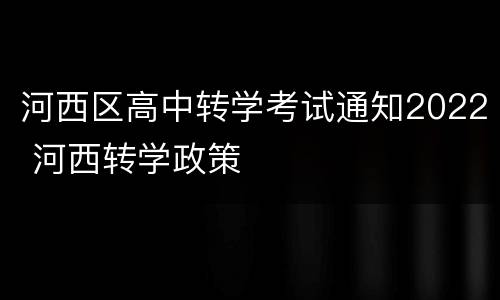 河西区高中转学考试通知2022 河西转学政策