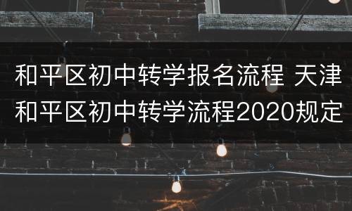 和平区初中转学报名流程 天津和平区初中转学流程2020规定