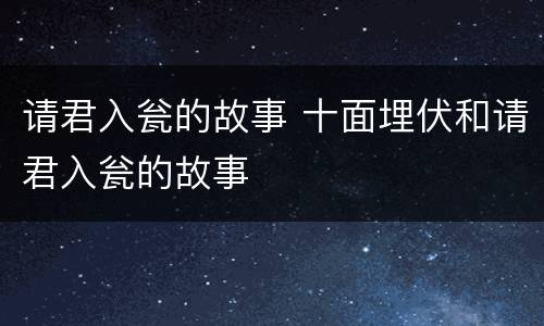 请君入瓮的故事 十面埋伏和请君入瓮的故事