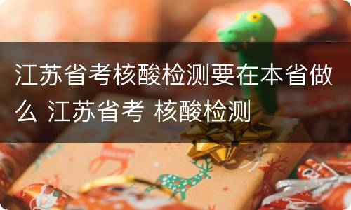 江苏省考核酸检测要在本省做么 江苏省考 核酸检测