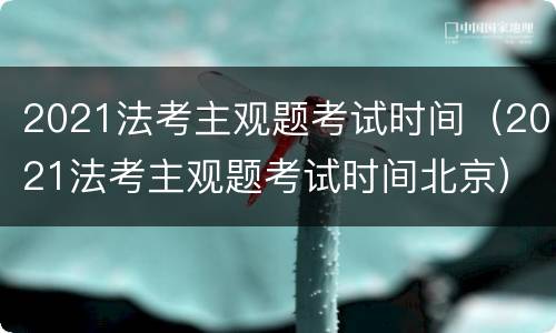 2021法考主观题考试时间（2021法考主观题考试时间北京）