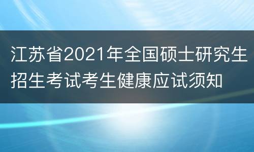 江苏省2021年全国硕士研究生招生考试考生健康应试须知