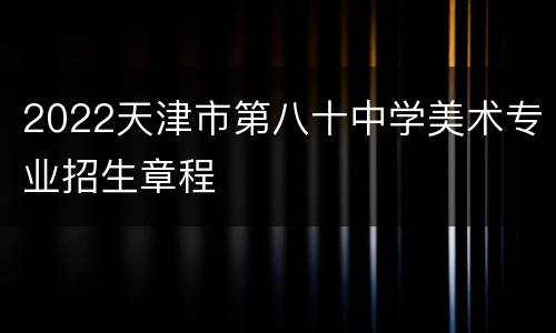 2022天津市第八十中学美术专业招生章程