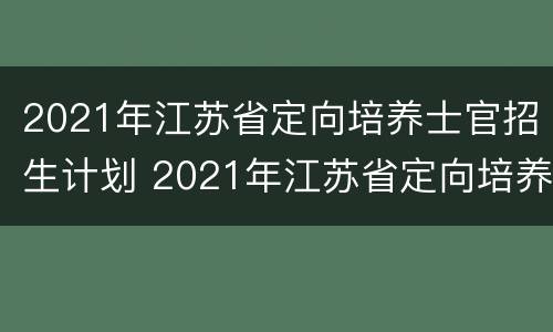 2021年江苏省定向培养士官招生计划 2021年江苏省定向培养士官公告