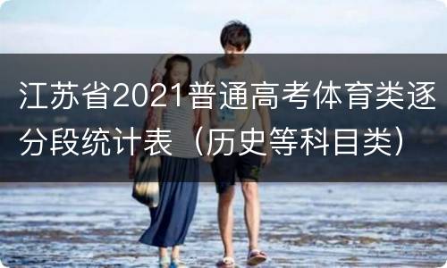 江苏省2021普通高考体育类逐分段统计表（历史等科目类）