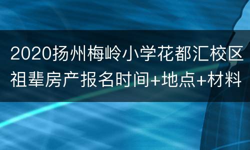 2020扬州梅岭小学花都汇校区祖辈房产报名时间+地点+材料