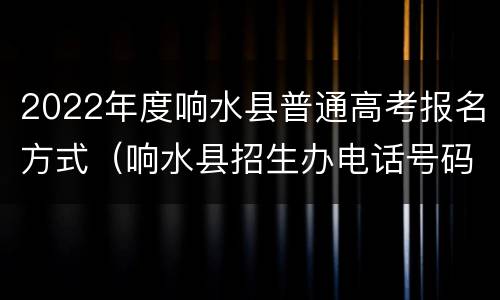 2022年度响水县普通高考报名方式（响水县招生办电话号码）