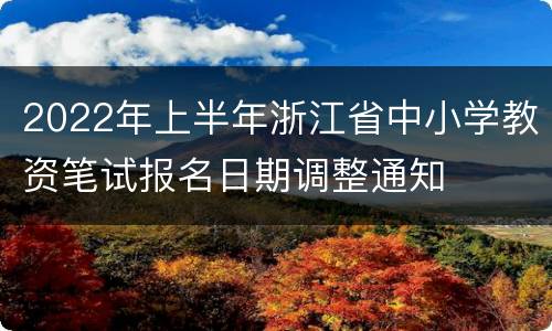 2022年上半年浙江省中小学教资笔试报名日期调整通知