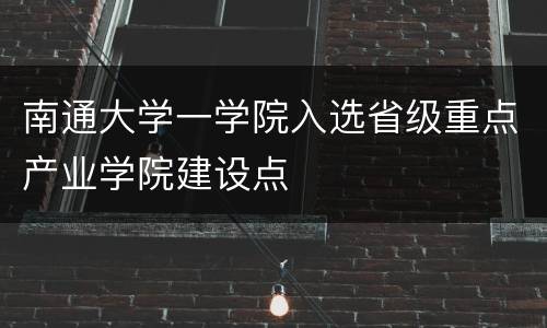 南通大学一学院入选省级重点产业学院建设点