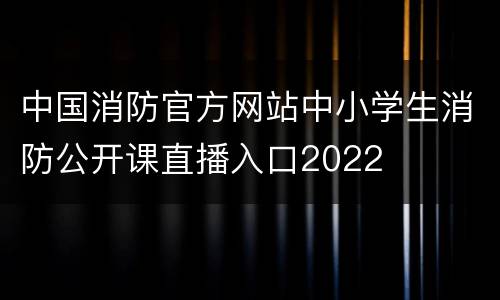 中国消防官方网站中小学生消防公开课直播入口2022