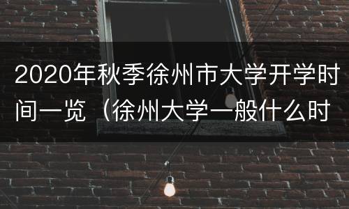 2020年秋季徐州市大学开学时间一览（徐州大学一般什么时候放寒假）