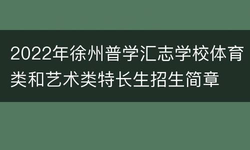 2022年徐州普学汇志学校体育类和艺术类特长生招生简章