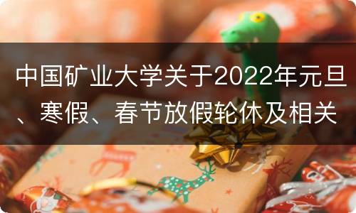 中国矿业大学关于2022年元旦、寒假、春节放假轮休及相关工作安排的通知