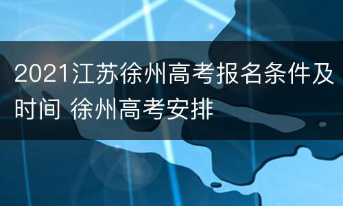 2021江苏徐州高考报名条件及时间 徐州高考安排