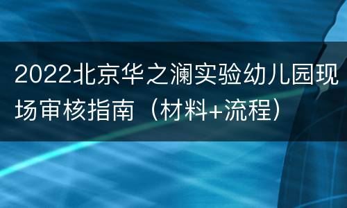 2022北京华之澜实验幼儿园现场审核指南（材料+流程）