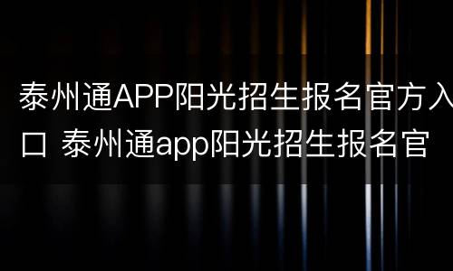 泰州通APP阳光招生报名官方入口 泰州通app阳光招生报名官方入口在哪