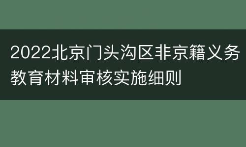 2022北京门头沟区非京籍义务教育材料审核实施细则