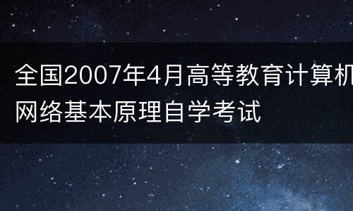 全国2007年4月高等教育计算机网络基本原理自学考试