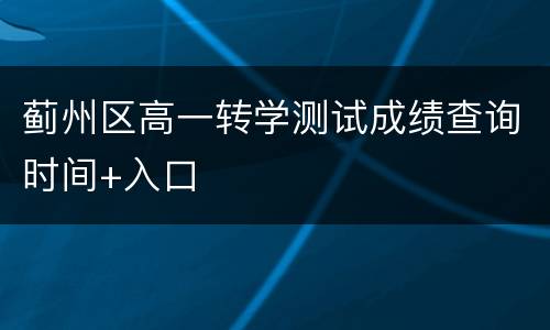 蓟州区高一转学测试成绩查询时间+入口