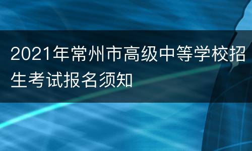 2021年常州市高级中等学校招生考试报名须知