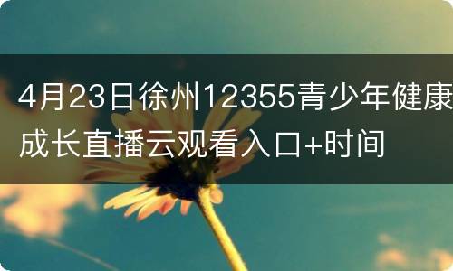 4月23日徐州12355青少年健康成长直播云观看入口+时间