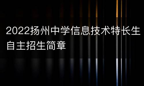 2022扬州中学信息技术特长生自主招生简章