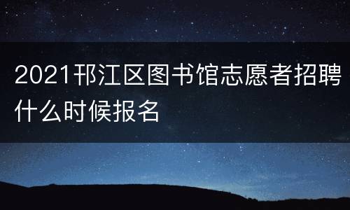 2021邗江区图书馆志愿者招聘什么时候报名