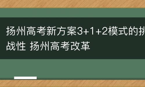 扬州高考新方案3+1+2模式的挑战性 扬州高考改革