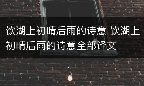 饮湖上初晴后雨的诗意 饮湖上初晴后雨的诗意全部译文