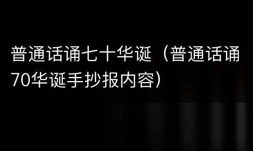 普通话诵七十华诞（普通话诵70华诞手抄报内容）